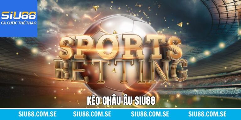 Kèo Châu Âu Siu88 - Kinh Nghiệm Cá Cược Bất Bại Thắng Lớn