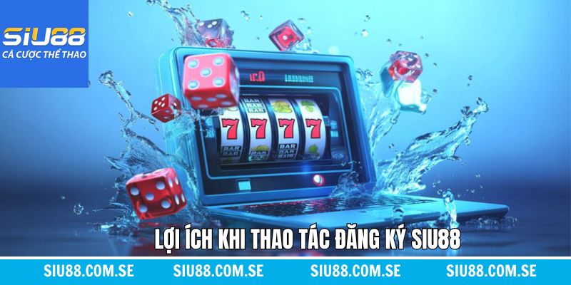 Lợi ích nhận về khi đăng ký Siu88