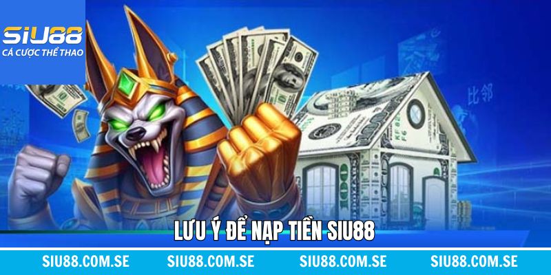 Các lưu ý cần nắm rõ khi thực hiện nạp tiền Siu88