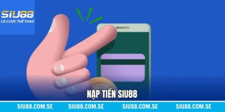 Nạp Tiền Siu88 - Quy Trình Thực Hiện An Toàn, Nhanh Chóng