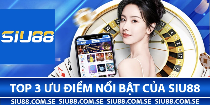 Top 3 ưu điểm nổi bật chỉ có tại Siu88